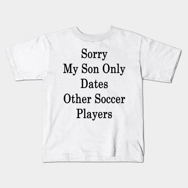 Sorry My Son Only Dates Other Soccer Players Kids T-Shirt by supernova23